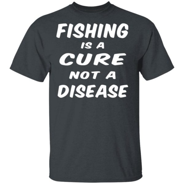 Fishing Is A Cure Not A Disease Shirt