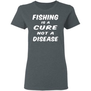 Fishing Is A Cure Not A Disease Shirt