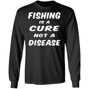 Fishing Is A Cure Not A Disease Shirt