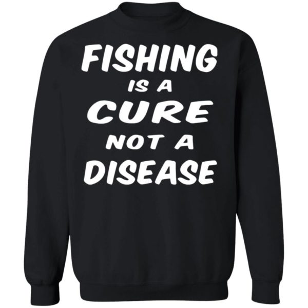 Fishing Is A Cure Not A Disease Shirt