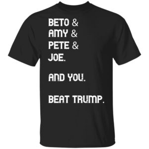 Beto Amy Pete Joe And you Beat Trump 2020 Shirt