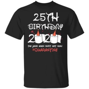 25th birthday 2020 the year when shit got real Quarantine shirt