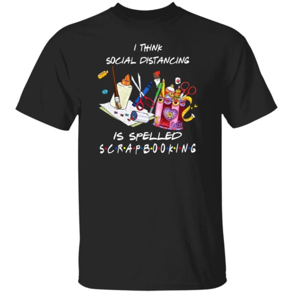 I think social distancing is spelled scrapbooking shirt