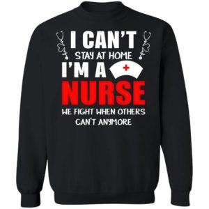 I can’t stay at home I’m a nurse We fight when others can’t anymore shirt