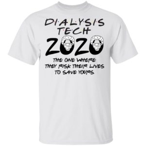 Dialysis tech 2020 the one where they risk their lives to save yours shirt