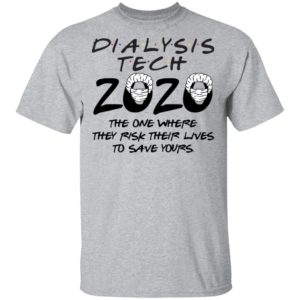 Dialysis tech 2020 the one where they risk their lives to save yours shirt
