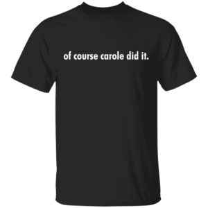 Of course Carole did it shirt