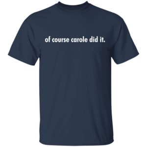 Of course Carole did it shirt