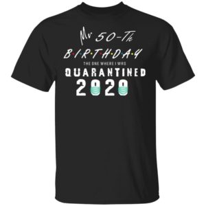 Mr 50th birthday the one where I was quarantined 2020 shirt
