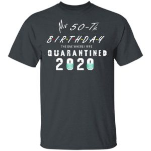 Mr 50th birthday the one where I was quarantined 2020 shirt