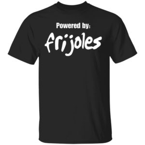 Powered by frijoles shirt