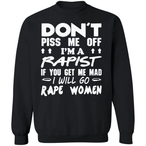 Don’t Piss Me Off I’m A Rapis If Your Get Me Mad I Will Go Rape Women Shirt