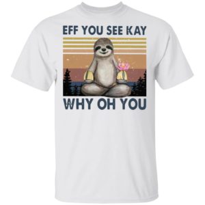 Sloth Eff you see kay why oh you t-shirt