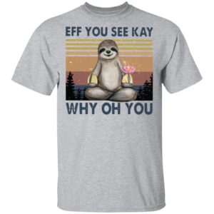 Sloth Eff you see kay why oh you t-shirt