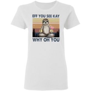 Sloth Eff you see kay why oh you t-shirt