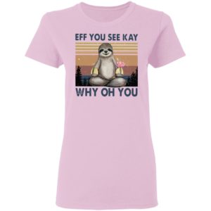 Sloth Eff you see kay why oh you t-shirt