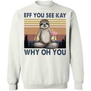 Sloth Eff you see kay why oh you t-shirt