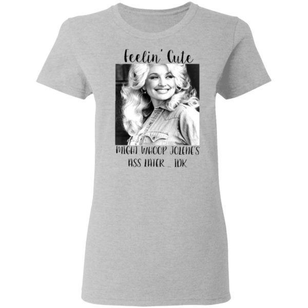 Dolly Parton feelin’ cute might whoop Jolene ass later IDK shirt