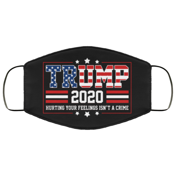 Trump 2020 Hurting Your Feelings Isnt A Crime Face Mask
