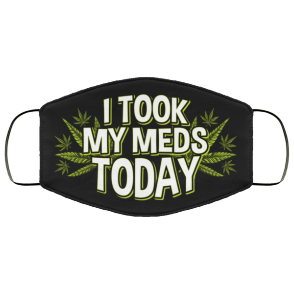 I Took My Meds Today Weed Cannabis Marijuanna Face Mask