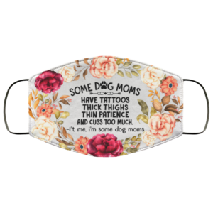 Some Dog Moms Have Tattoos Thick Thighs Thin Patience and Cuss Washable Reusable  Printed Cloth Face Mask