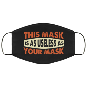 This Mask Is As Useless As Your Mask Funny Face Mask
