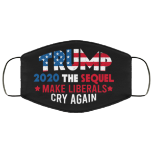 Trump 2020 The Sequel Make Liberals Cry Again Cloth Face Mask