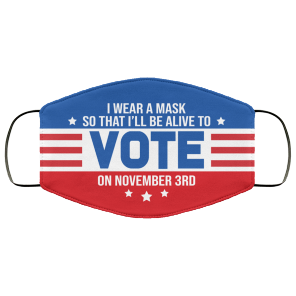 I Wear a Mask So That Ill Be Alive to Vote on November 3rd Face Mask