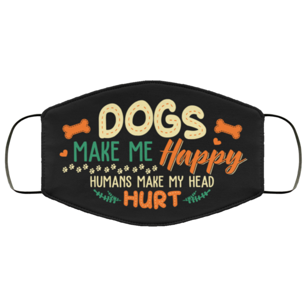 Dogs Make Me Happy Humans Make My Head Hurt Face Mask