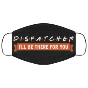 911 Dispatcher Ill Be There For You Essential Worker Face Mask