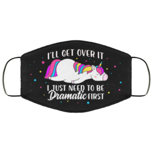 I Will Get Over It I Just Need To Be Dramatic First Funny Unicorn Face Mask