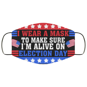 I Wear A Mask To Make Sure Im Alive On Election Day Face Mask