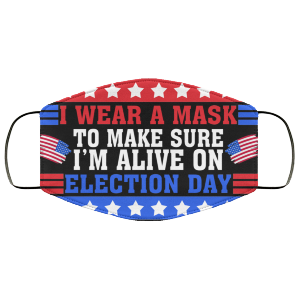 I Wear A Mask To Make Sure Im Alive On Election Day Face Mask