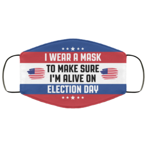 I Wear A Mask To Make Sure Im Alive On Election Day Face Mask Reusable