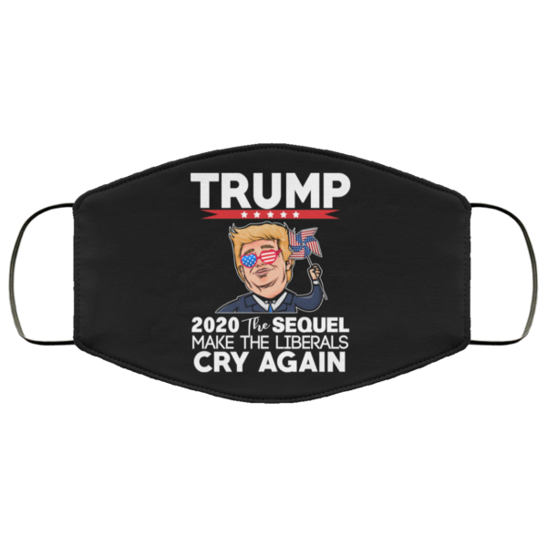 Trump 2020 The Sequel Make Liberals Cry Again Face Mask