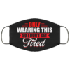 Only Wearing This So I Dont Get Fired Cloth Face Mask