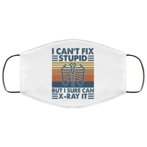 I can’t fix stupid but I sure can X-Ray it Face Mask