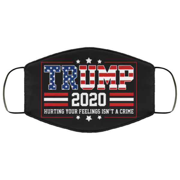 Trump 2020 Hurting Your Feelings Isnt A Crime Face Mask