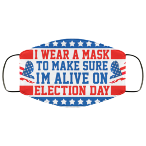 I Wear A Mask To Make Sure Im Alive On Election Day Face Mask Cloth