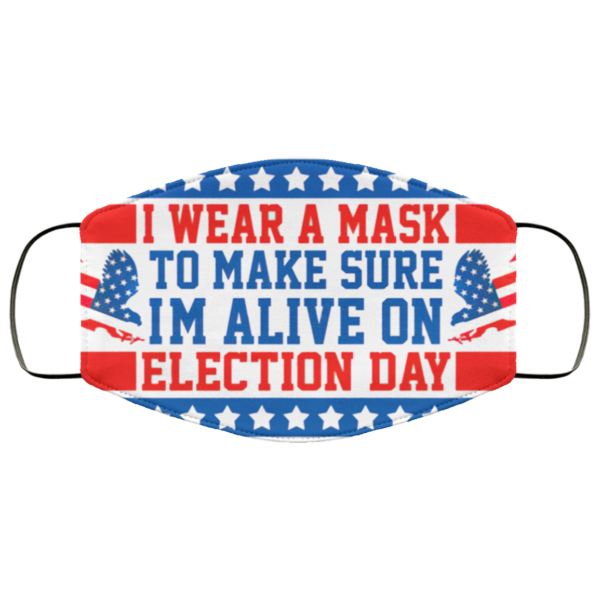 I Wear A Mask To Make Sure Im Alive On Election Day Face Mask Cloth