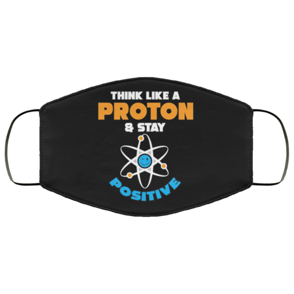 Think like a proton and stay positive Face Mask