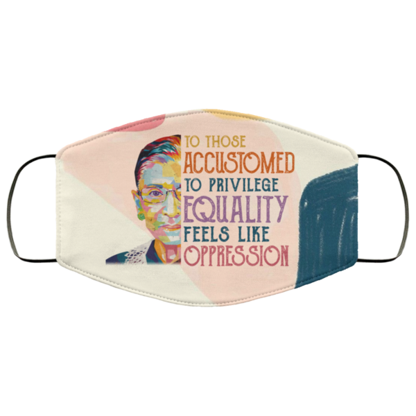To Those Accustomed to Privilege Equality Feels Like Oppression RBG Face Mask