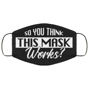 So You Think This Mask Works Face Mask