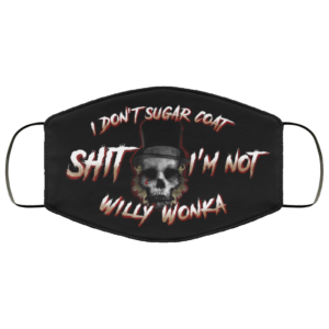 I Dont Sugar Coat Shit Im Not Willy Wonka Face Mask