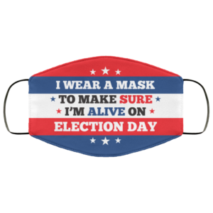 I Wear a Mask to Make Sure Im Alive on Election Day Face Mask