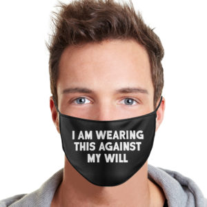 I Am Wearing This Against My Will Cloth Face Mask Reusable