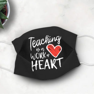 Cute Teacher Gift Teaching is the Work of Heart Face Mask