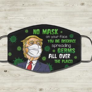 Trump Face Mask No Mask On Your Face You Big Disgrace Spreading Germs All Over The Place Face Mask