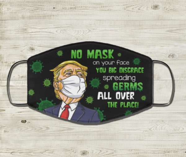 Trump Face Mask No Mask On Your Face You Big Disgrace Spreading Germs All Over The Place Face Mask