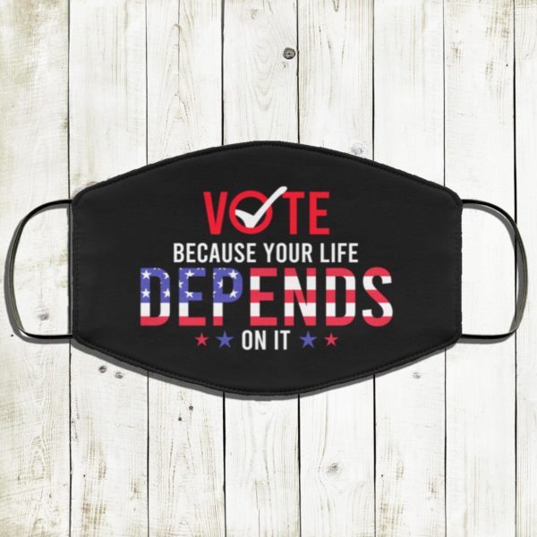 Vote Because Your Life Depends On It Face Mask